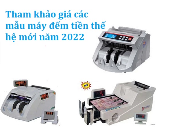 mua máy đếm tiền giá bao nhiêu thì hợp lý, báo giá các loại máy đếm tiền thế hệ mới năm 2022